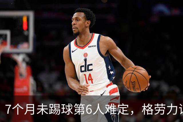 7个月未踢球第6人难定，格劳力证忠诚，于根伟面临国脚流失考验！